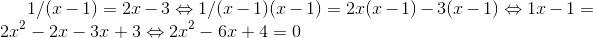 1/(x-1)=2x-3\Leftrightarrow 1/(x-1) (x-1)=2x(x-1)-3(x-1)\Leftrightarrow 1x-1=2x^2-2x-3x+3\Leftrightarrow 2x^2-6x+4=0