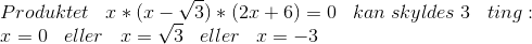 \\Produktet\; \; \; x*(x-\sqrt{3})*(2x+6)=0\; \; \; kan \; skyldes \; 3 \; \; \; ting: \\ \; \; \; \; \; \; x=0 \; \; \;eller \; \; \; x=\sqrt{3}\; \; \; eller \; \; \; x=-3