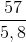 \frac{57}{5,8}