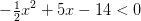 -\tfrac{1}{2}x^2+5x-14<0