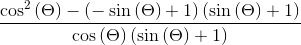 \frac{\cos ^2\left(\Theta\right)-\left(-\sin \left(\Theta\right)+1\right)\left(\sin \left(\Theta\right)+1\right)}{\cos \left(\Theta\right)\left(\sin \left(\Theta\right)+1\right)}