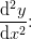 \frac{\mathrm{d}^2 y}{\mathrm{d} x^2}\! \! :