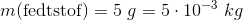 m(\text{fedtstof})=5~g=5\cdot 10^{-3}~kg