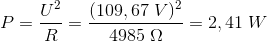 P=\frac{U^2}{R}=\frac{(109,67\; V)^2}{4985\; \Omega }=2,41\; W