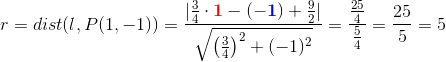 r=dist(l,P(1,-1))=\frac{|\frac{3}4{}\cdot \mathbf{\color{Red} 1}- (\mathbf{\color{Blue} -1})+\frac{9}{2}|}{\sqrt{\left (\frac{3}{4} \right )^{2}+(-1)^{2}}}=\frac{\frac{25}{4}}{\frac{5}{4}}=\frac{25}{5}=5