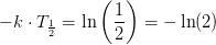 -k\cdot T_\frac{1}{2}=\ln\left ( \frac{1}{2} \right )=-\ln(2)