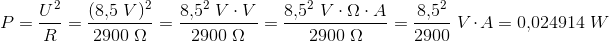 \! \! \! \! \! \! \! \! \! \! \! \! \! \! P=\frac{U^2}{R}=\frac{(8{,}5\; V)^2}{2900\; \Omega }=\frac{8{,}5^2\; V\cdot V}{2900\; \Omega }=\frac{8{,}5^2\; V\cdot \Omega \cdot A}{2900\; \Omega }=\frac{8{,}5^2}{2900}\; V\cdot A=0{,}024914\; W