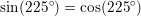 \small \sin(225^{\circ})=\cos(225^{\circ})