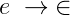 e\; \rightarrow \; \in