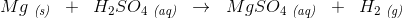 Mg\; _{\textit{(s)}}\; \; +\; \; H_2SO_4\; _{\textit{(aq)}}\; \; \rightarrow \; \; MgSO_4\; _{\textit{(aq)}}\; \; +\; \; H_2\; _{\textit{(g)}}
