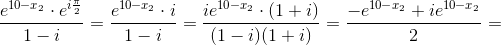 \frac{e^{10-x_2}\cdot e^{i\frac{\pi }{2}}}{1-i}=\frac{e^{10-x_2}\cdot i}{1-i}=\frac{ie^{10-x_2}\cdot (1+i)}{(1-i)(1+i)}=\frac{-e^{10-x_2}+ie^{10-x_2}}{2}=