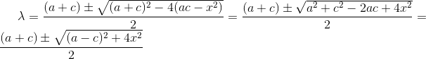 \lambda=\frac{(a+c)\pm\sqrt{(a+c)^2-4(ac-x^2)}}{2}=\frac{(a+c)\pm\sqrt{a^2+c^2-2ac+4x^2}}{2}=\frac{(a+c)\pm\sqrt{(a-c)^2+4x^2}}{2}