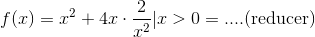 f(x)=x^2+4x\cdot \frac{2}{x^2}|x>0= .... (\textup{reducer})