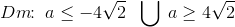 Dm\! \! :\; a\leq -4\sqrt{2 }\;\; \bigcup\; a\geq 4\sqrt{2}