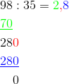 \begin{align*} 98&:35 = {\color{green}2}{\color{red}{,}}\color{blue}8 \\ \underline{ \color{green}70} \\ 28&{\color{red}0} \\ \underline{\color{blue}28}&\underline{\color{blue}0} \\&0\end{align*}