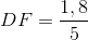 DF=\frac{1,8}{5}