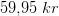 59{,}95\; kr