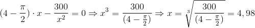 (4-\frac{\pi}{2})\cdot x-\frac{300}{x^{2}}=0\Rightarrow x^3=\frac{300}{(4-\frac{\pi}{2})}\Rightarrow x=\sqrt[3]{\frac{300}{(4-\frac{\pi}{2})}}=4,98