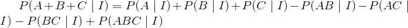 P(A+B+C\mid I)=P(A\mid I)+P(B\mid I)+P(C\mid I)-P(AB\mid I)-P(AC\mid I)-P(BC\mid I)+P(ABC\mid I)