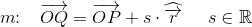 m\! \! :\; \; \; \overrightarrow{OQ}=\overrightarrow{OP}+s\cdot \widehat{\overrightarrow{r}}\; \; \; \; \; s\in \mathbb{R}
