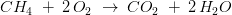 CH_{4}\; +\; 2\, O_{2}\; \rightarrow \; CO_{2}\; +\; 2\, H_{2}O