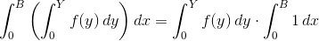 \int_0^B \left( \int_0^Y f(y) \, dy\right) dx = \int_0^Y f(y) \, dy \cdot \int_0^B 1 \, dx