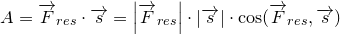 \small A=\overrightarrow{F}_{res}\cdot \overrightarrow{s}=\left |\overrightarrow{F}_{res} \right |\cdot \left |\overrightarrow{s}} \right |\cdot \cos(\overrightarrow{F}_{res},\overrightarrow{s})