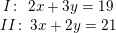 \small \begin{matrix} I\! :\; \, 2x+3y=19\\ II\! :\; 3x+2y=21 \end{matrix}