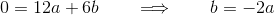 0 = 12a + 6b \qquad\Longrightarrow\qquad b = -2a