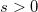 s>0