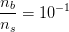\frac{n_b}{n_s}=10^{-1}
