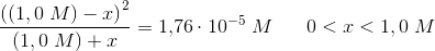 \frac{\left ((1,0\; M)-x \right )^2}{\left (1,0\; M \right )+x}=1{,}76\cdot 10^{-5}\; M\; \; \; \; \; \; 0<x<1,0\; M