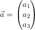 \vec{a}=\begin{pmatrix} a_1\\a_2 \\ a_3 \end{pmatrix}