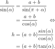 \begin{align*} \frac{h}{\sin(\alpha)} &= \frac{a+b}{\sin(\pi+\alpha)} \\ &= \frac{a+b}{\cos(\alpha)} \qquad\Leftrightarrow \\ h &= (a+b)\frac{sin(\alpha)}{\cos(\alpha)} \\ &= (a+b)\tan(\alpha). \end{align*}