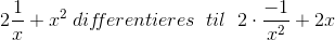 2\frac{1}{x}+x^{2} \; dif\! \! ferentieres\; \; til \; \; 2 \cdot \frac{-1}{x^{2}}+2x