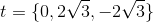 t = \{ 0, 2\sqrt3 , -2\sqrt3\}