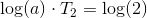 \log(a)\cdot T_2=\log(2)