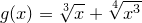 \small g(x)=\sqrt[3]{x}+\sqrt[4]{x^3}
