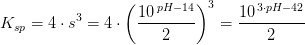 K_{sp}=4\cdot s^{3}=4\cdot \left ( \frac{10^{\, pH-14}}{2} \right )^3=\frac{10^{\, 3\cdot pH-42}}{2}