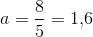 a=\frac{8}{5}=1{,}6