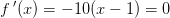 f{\, }'(x)=-10(x-1)=0