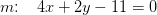m\! \! :\; \; \; 4x+2y-11=0