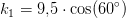 k_1=9{,}5\cdot \cos(60^\circ)