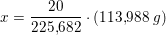 \small x=\frac{20}{225{,}682}\cdot \left ( 113{,}988\; g \right )