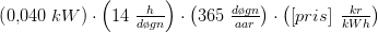 \left ( 0{,}040\;kW \right )\cdot \left ( 14\; \tfrac{h}{d\o gn} \right )\cdot \left ( 365\; \tfrac{d\o gn}{aar} \right )\cdot \left ( \left [ pris \right ] \; \tfrac{kr}{kWh}\right )