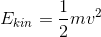 E_{kin} =\frac{1}{2}mv^2