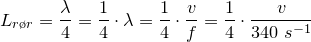 \small \small \small \small L_{r\o r}=\frac{\lambda }{4}=\frac{1}{4 }\cdot \lambda=\frac{1}{4 }\cdot \frac{v}{f}=\frac{1}{4 }\cdot \frac{v}{340\; s^{-1}}