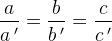 \frac{a}{a{\, }'}=\frac{b}{b{\, }'}=\frac{c}{c{\, }'}