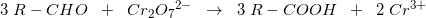 \small 3\; R-CHO\; \; +\; \; Cr_2O{_{7}}^{2-}\; \; \rightarrow \; \; 3\; R-COOH\; \; +\; \; 2\; Cr^{3+}