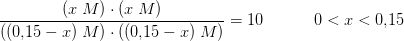\frac{(x\; M)\cdot(x\; M)}{((0{,}15-x)\; M)\cdot((0{,}15-x)\; M)}=10\; \; \; \; \; \; \; \; \; \; \; 0<x<0{,}15